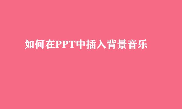 如何在PPT中插入背景音乐