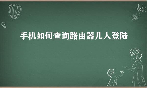 手机如何查询路由器几人登陆