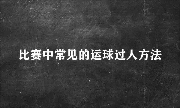 比赛中常见的运球过人方法