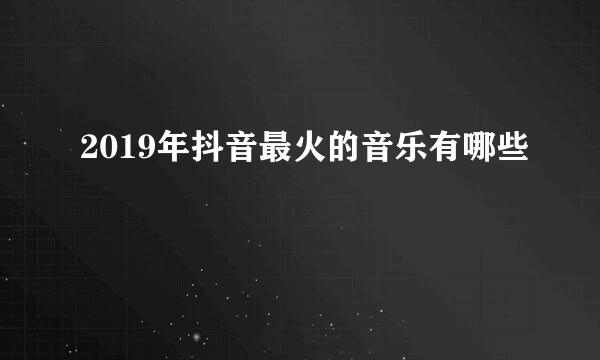 2019年抖音最火的音乐有哪些