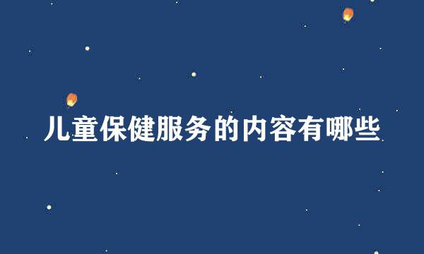 儿童保健服务的内容有哪些