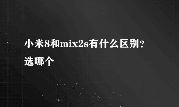 小米8和mix2s有什么区别？选哪个