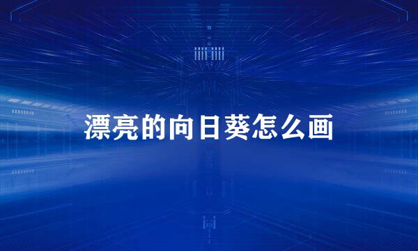 漂亮的向日葵怎么画