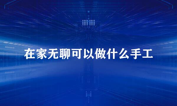 在家无聊可以做什么手工