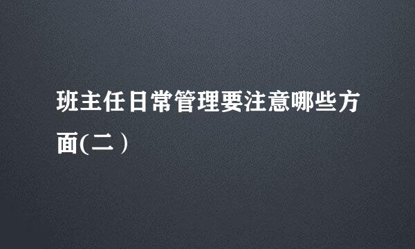 班主任日常管理要注意哪些方面(二）