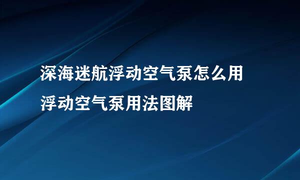 深海迷航浮动空气泵怎么用 浮动空气泵用法图解