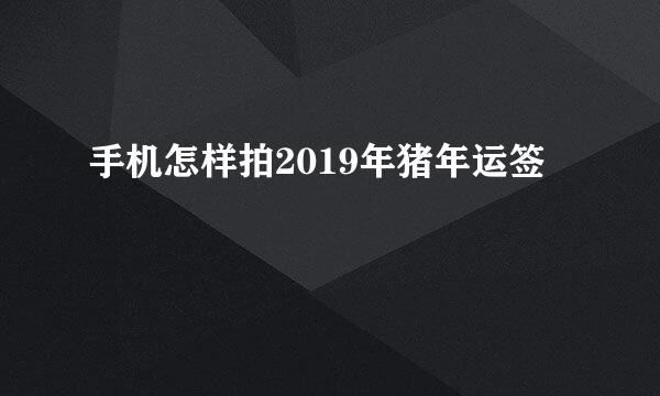 手机怎样拍2019年猪年运签