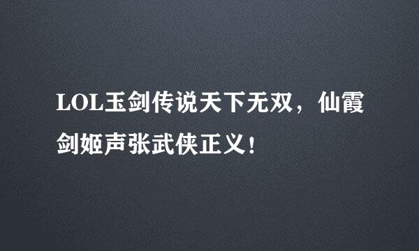 LOL玉剑传说天下无双，仙霞剑姬声张武侠正义！