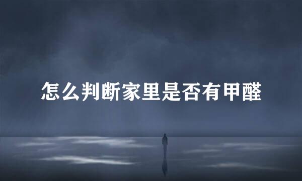 怎么判断家里是否有甲醛