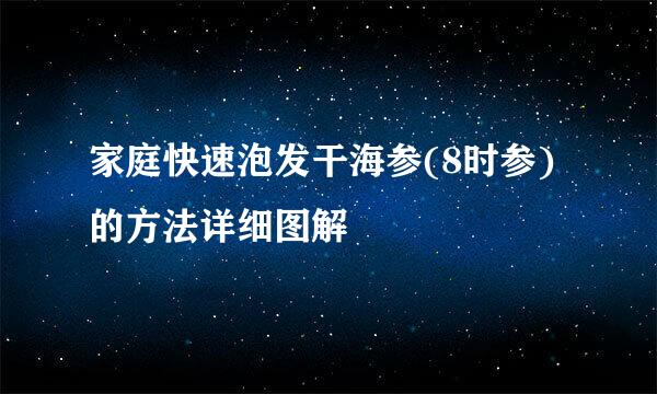 家庭快速泡发干海参(8时参)的方法详细图解