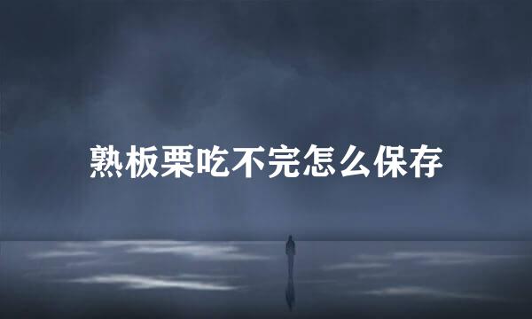 熟板栗吃不完怎么保存