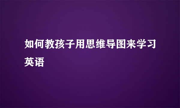 如何教孩子用思维导图来学习英语