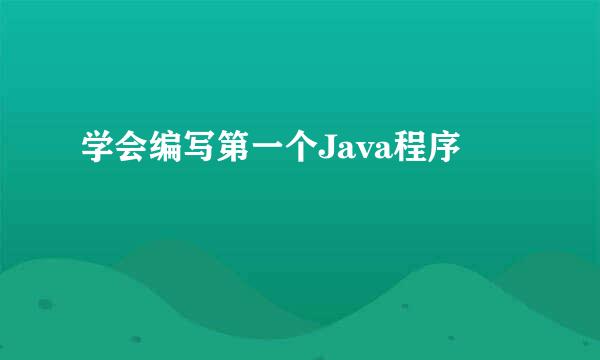 学会编写第一个Java程序
