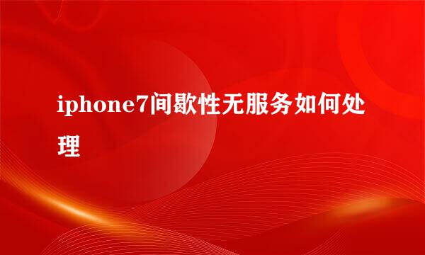iphone7间歇性无服务如何处理