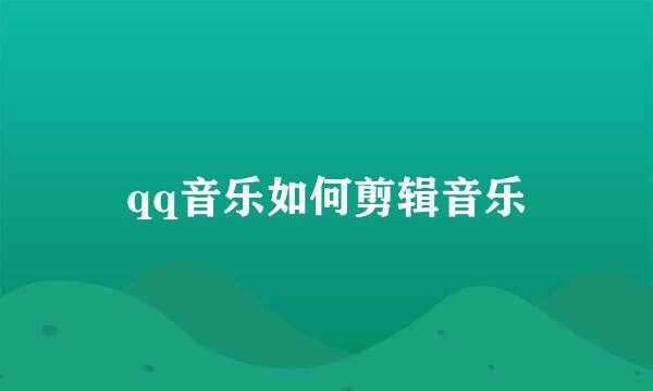 qq音乐如何剪辑音乐