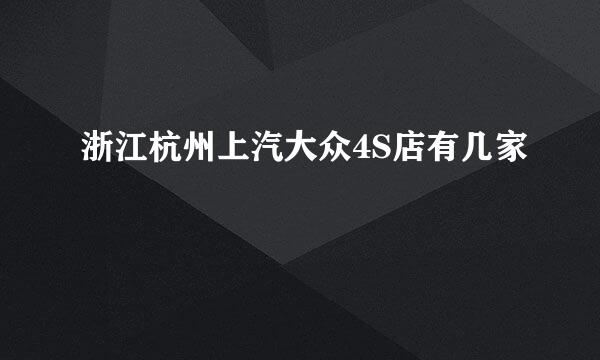 浙江杭州上汽大众4S店有几家