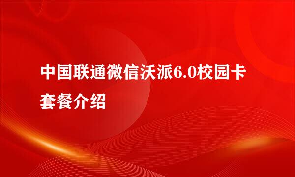 中国联通微信沃派6.0校园卡套餐介绍