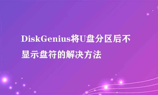 DiskGenius将U盘分区后不显示盘符的解决方法