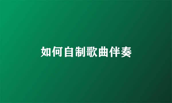 如何自制歌曲伴奏