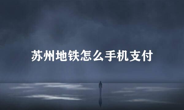 苏州地铁怎么手机支付