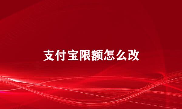 支付宝限额怎么改