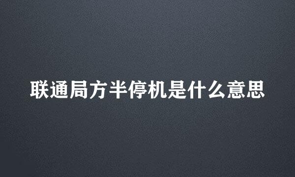 联通局方半停机是什么意思