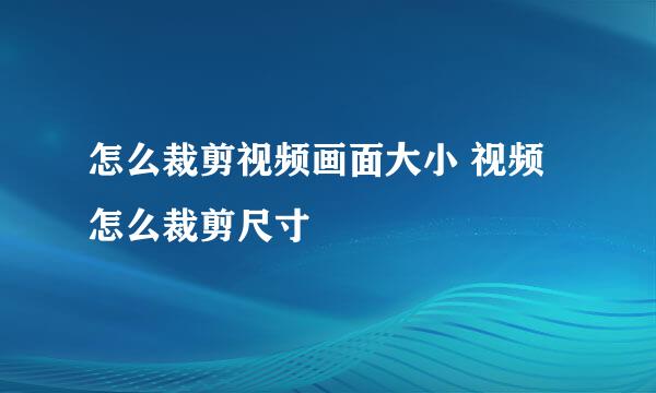 怎么裁剪视频画面大小 视频怎么裁剪尺寸