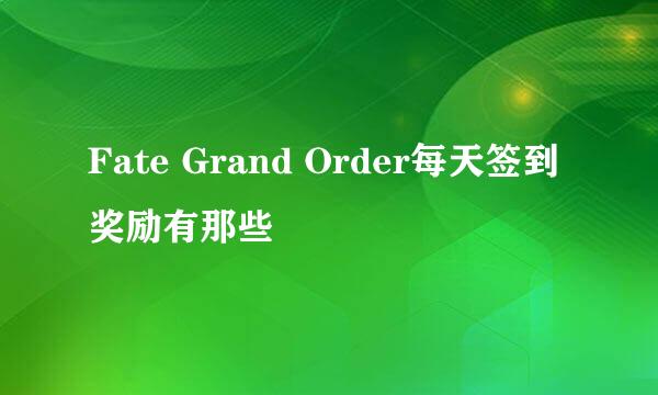 Fate Grand Order每天签到奖励有那些