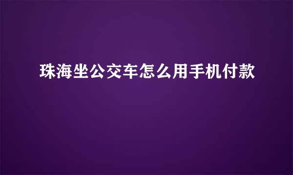 珠海坐公交车怎么用手机付款