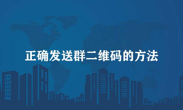 正确发送群二维码的方法