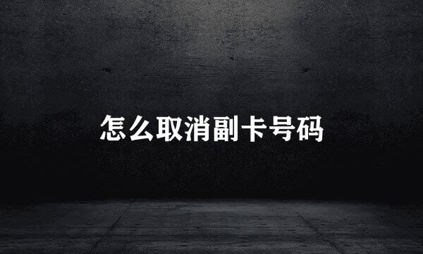 怎么取消副卡号码