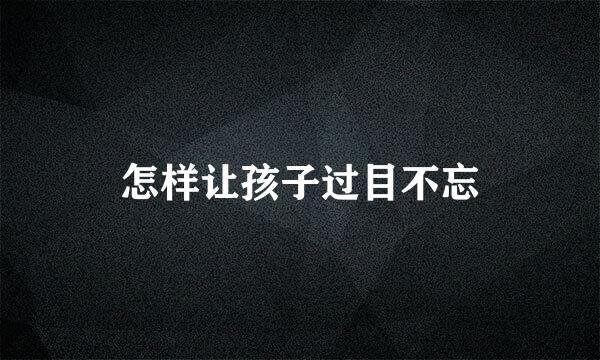 怎样让孩子过目不忘