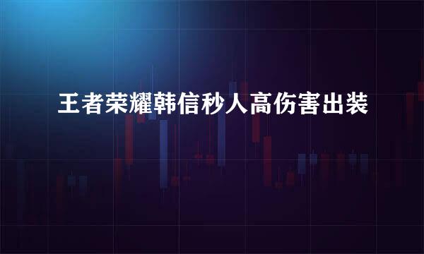 王者荣耀韩信秒人高伤害出装