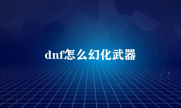 dnf怎么幻化武器