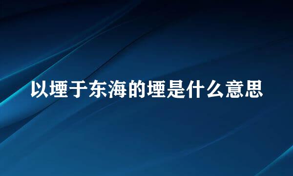 以堙于东海的堙是什么意思