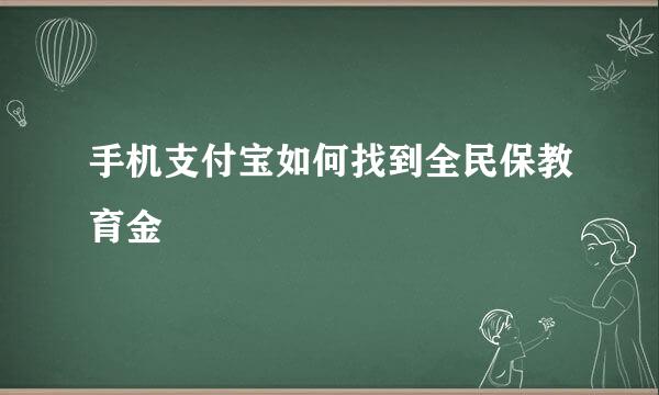 手机支付宝如何找到全民保教育金