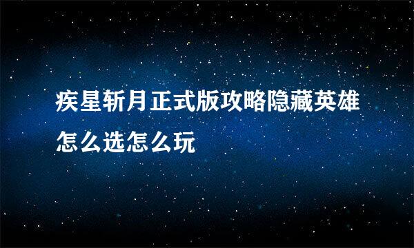 疾星斩月正式版攻略隐藏英雄怎么选怎么玩