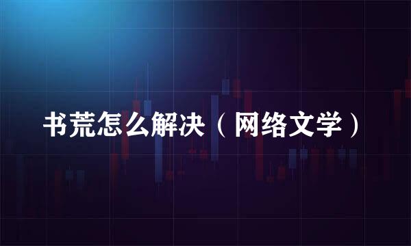 书荒怎么解决（网络文学）