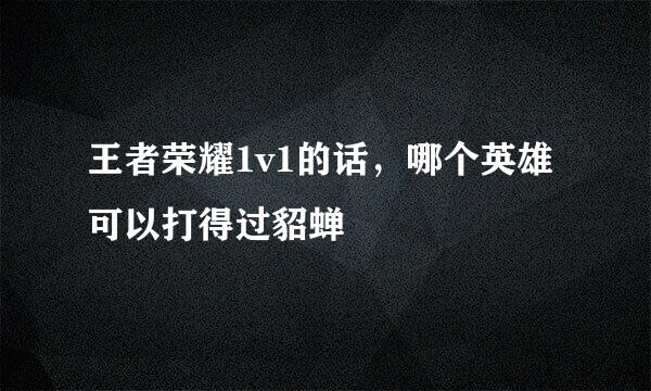 王者荣耀1v1的话，哪个英雄可以打得过貂蝉
