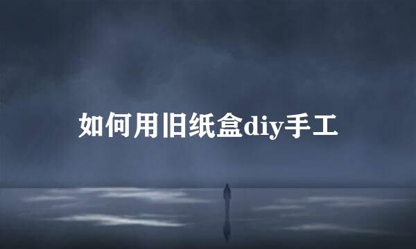 如何用旧纸盒diy手工