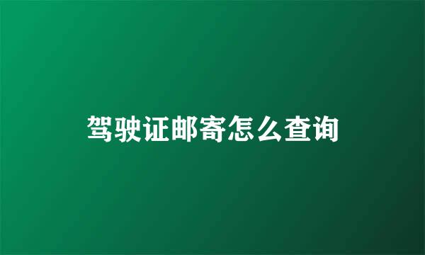 驾驶证邮寄怎么查询