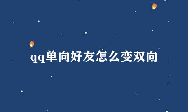 qq单向好友怎么变双向