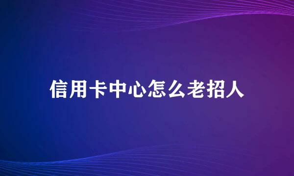 信用卡中心怎么老招人