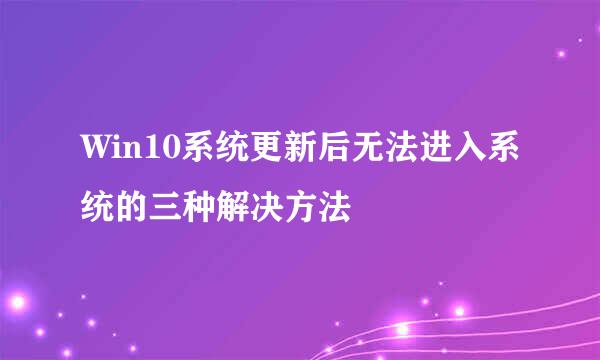 Win10系统更新后无法进入系统的三种解决方法