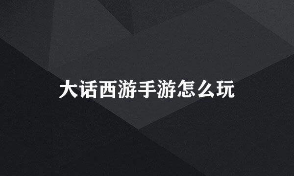 大话西游手游怎么玩