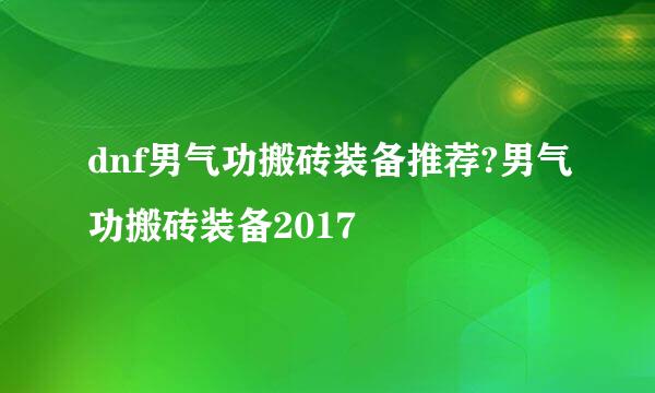 dnf男气功搬砖装备推荐?男气功搬砖装备2017