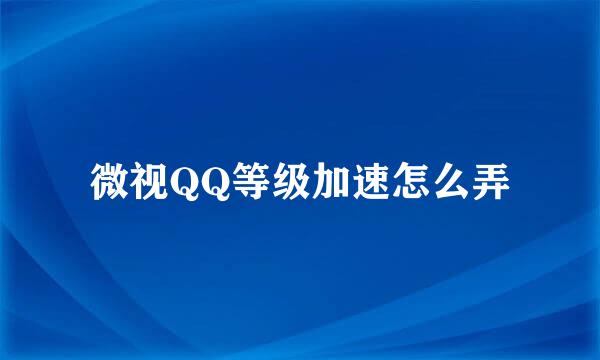 微视QQ等级加速怎么弄