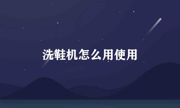 洗鞋机怎么用使用
