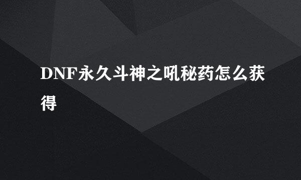 DNF永久斗神之吼秘药怎么获得
