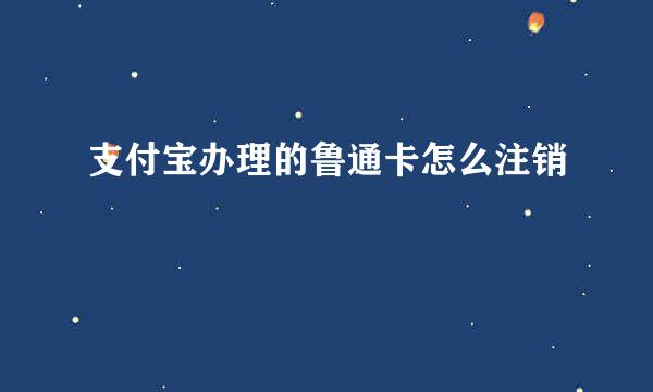 支付宝办理的鲁通卡怎么注销